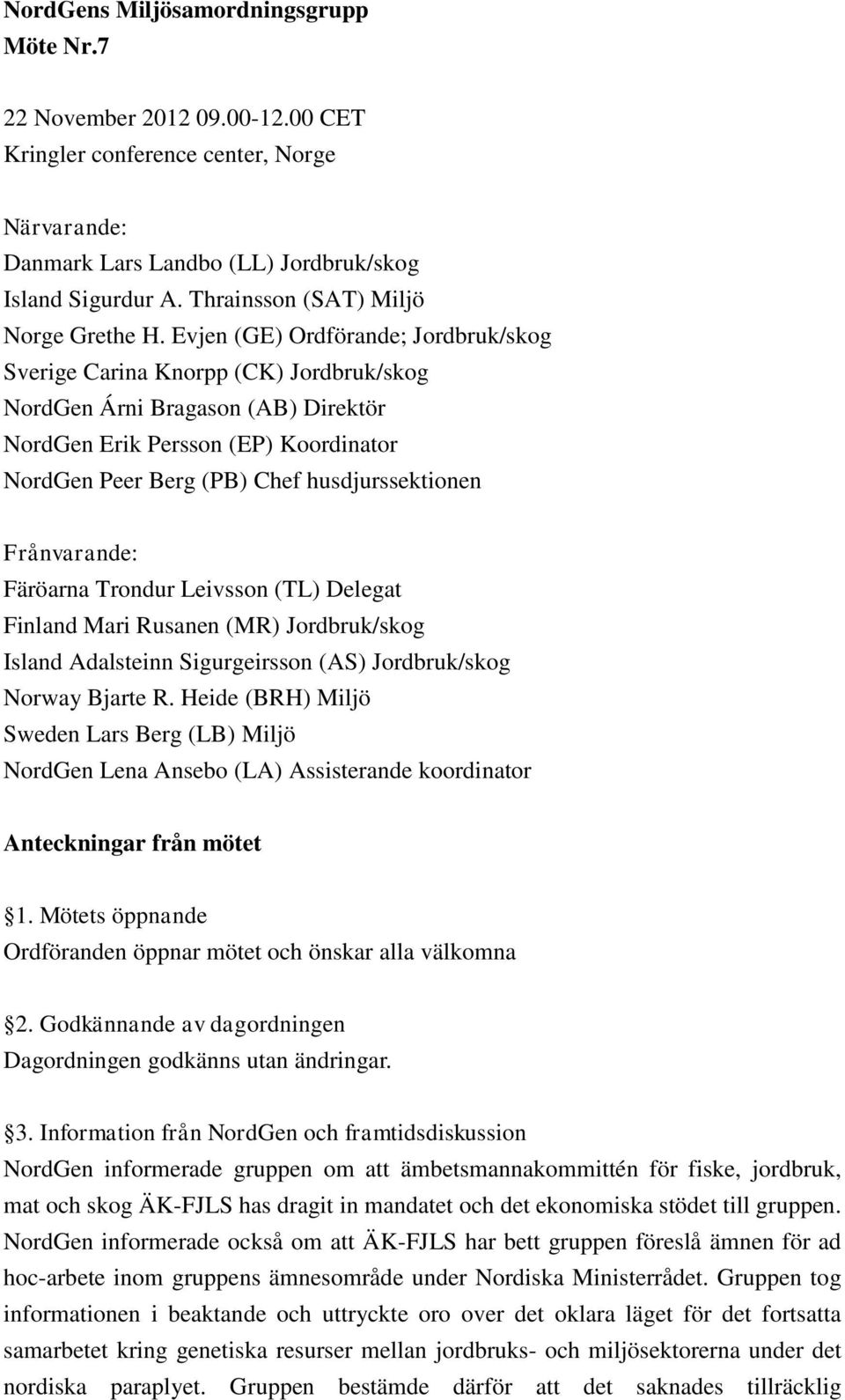 Evjen (GE) Ordförande; Jordbruk/skog Sverige Carina Knorpp (CK) Jordbruk/skog NordGen Árni Bragason (AB) Direktör NordGen Erik Persson (EP) Koordinator NordGen Peer Berg (PB) Chef husdjurssektionen