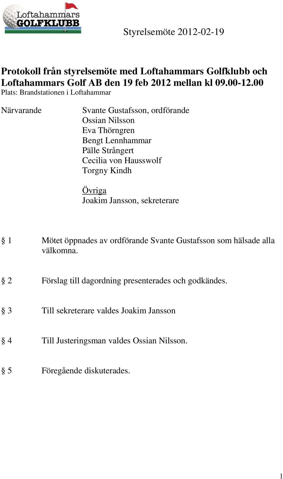 Cecilia von Hausswolf Torgny Kindh Övriga Joakim Jansson, sekreterare 1 Mötet öppnades av ordförande Svante Gustafsson som hälsade alla