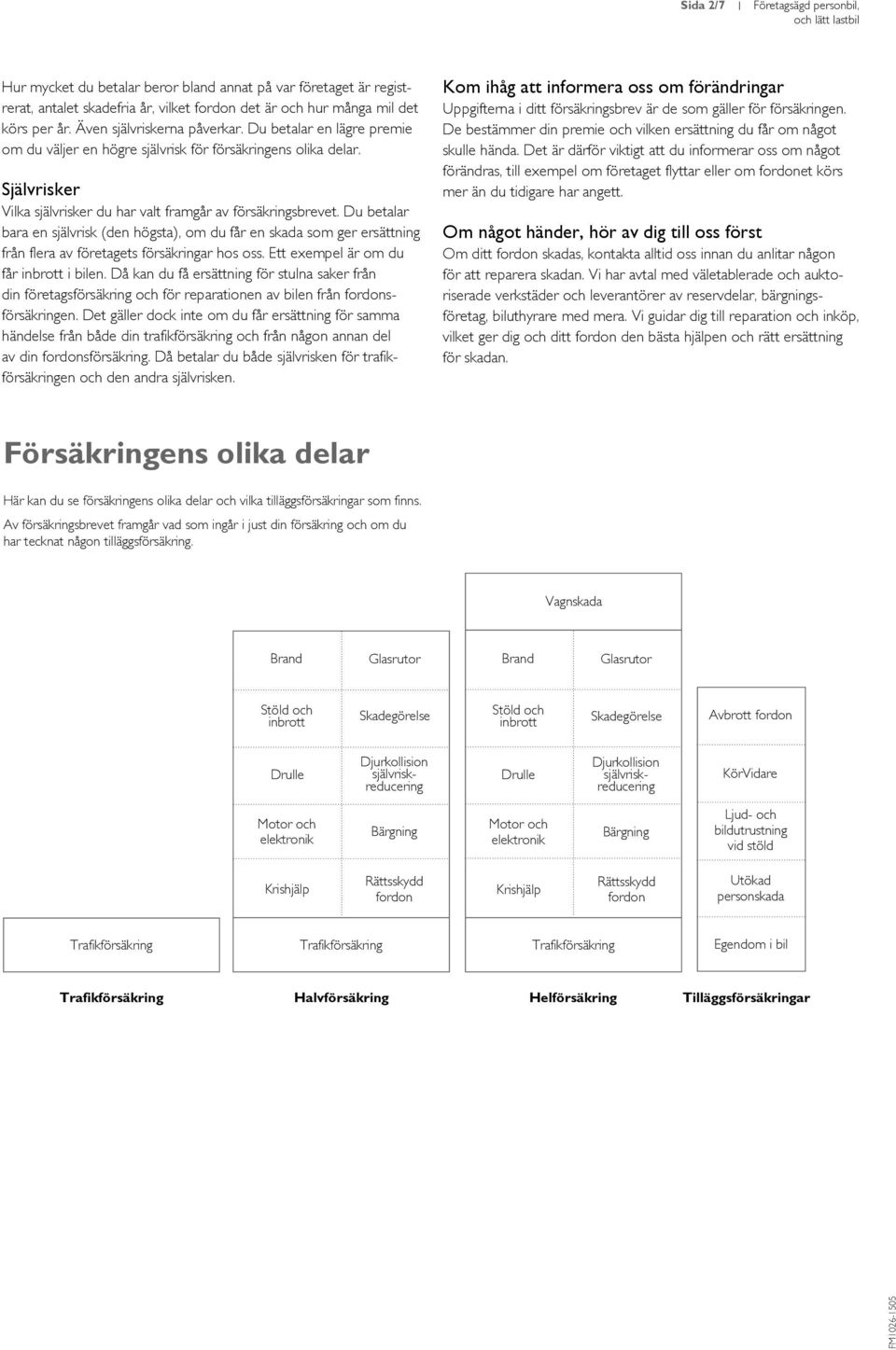 Du betalar bara en självrisk (den högsta), om du får en skada som ger ersättning från flera av företagets försäkringar hos oss. Ett exempel är om du får inbrott i bilen.