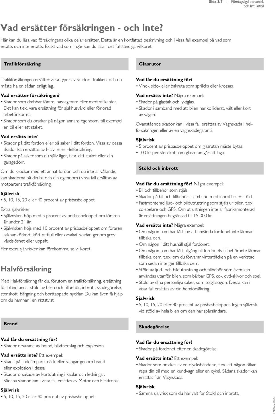 Trafikförsäkring Glasrutor Trafikförsäkringen ersätter vissa typer av skador i trafiken, och du måste ha en sådan enligt lag. Vad ersätter försäkringen?