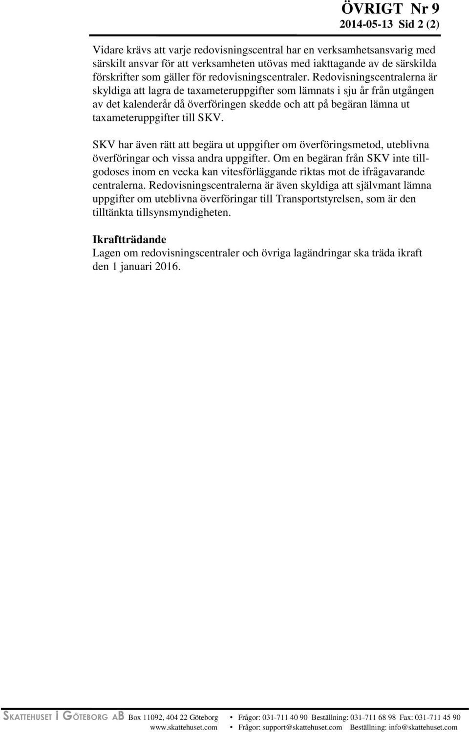 Redovisningscentralerna är skyldiga att lagra de taxameteruppgifter som lämnats i sju år från utgången av det kalenderår då överföringen skedde och att på begäran lämna ut taxameteruppgifter till SKV.