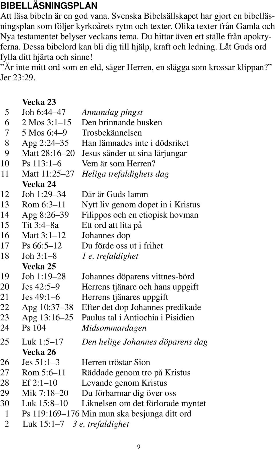 Låt Guds ord fylla ditt hjärta och sinne! Är inte mitt ord som en eld, säger Herren, en slägga som krossar klippan? Jer 23:29.