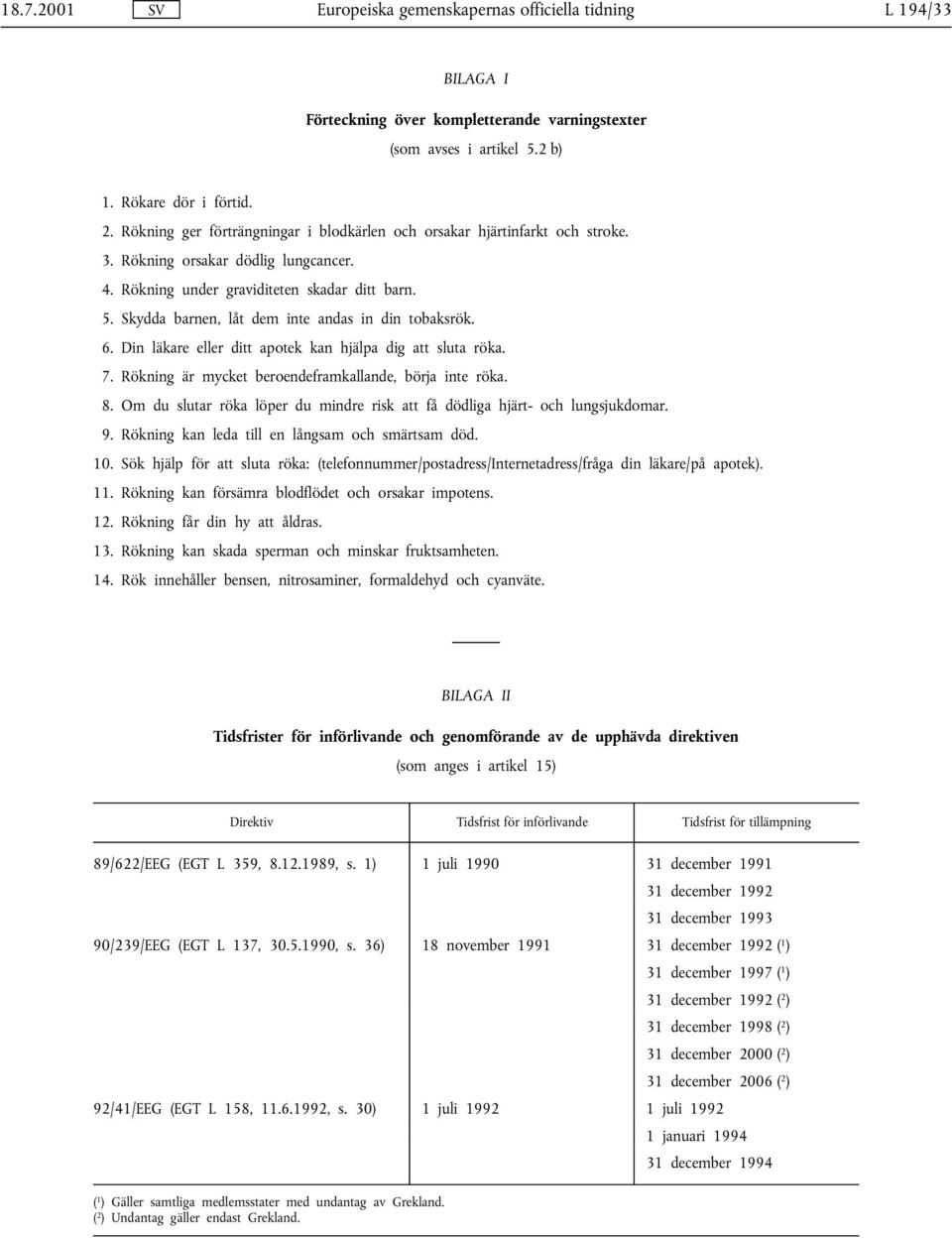 Skydda barnen, låt dem inte andas in din tobaksrök. 6. Din läkare eller ditt apotek kan hjälpa dig att sluta röka. 7. Rökning är mycket beroendeframkallande, börja inte röka. 8.