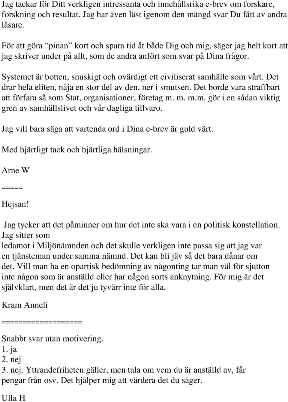Systemet är botten, snuskigt och ovärdigt ett civiliserat samhälle som vårt. Det drar hela eliten, nåja en stor del av den, ner i smutsen.