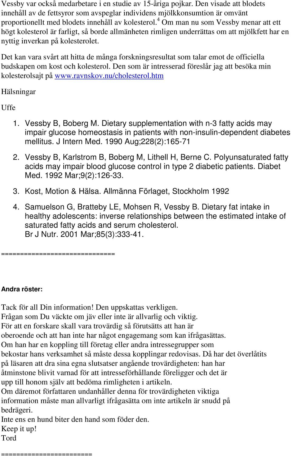 4 Om man nu som Vessby menar att ett högt kolesterol är farligt, så borde allmänheten rimligen underrättas om att mjölkfett har en nyttig inverkan på kolesterolet.