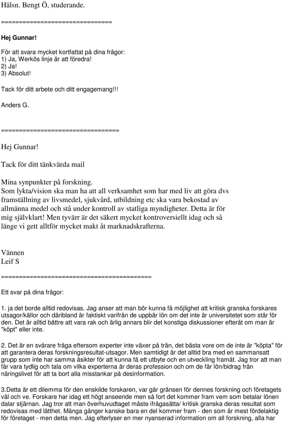 Som lykta/vision ska man ha att all verksamhet som har med liv att göra dvs framställning av livsmedel, sjukvård, utbildning etc ska vara bekostad av allmänna medel och stå under kontroll av statliga