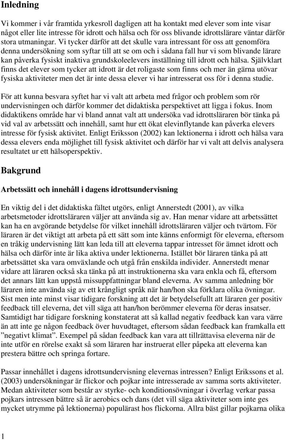 Vi tycker därför att det skulle vara intressant för oss att genomföra denna undersökning som syftar till att se om och i sådana fall hur vi som blivande lärare kan påverka fysiskt inaktiva