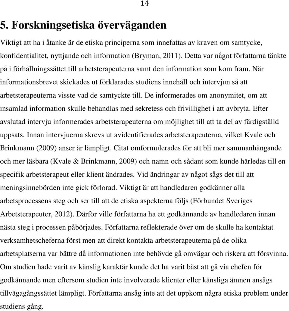 När informationsbrevet skickades ut förklarades studiens innehåll och intervjun så att arbetsterapeuterna visste vad de samtyckte till.