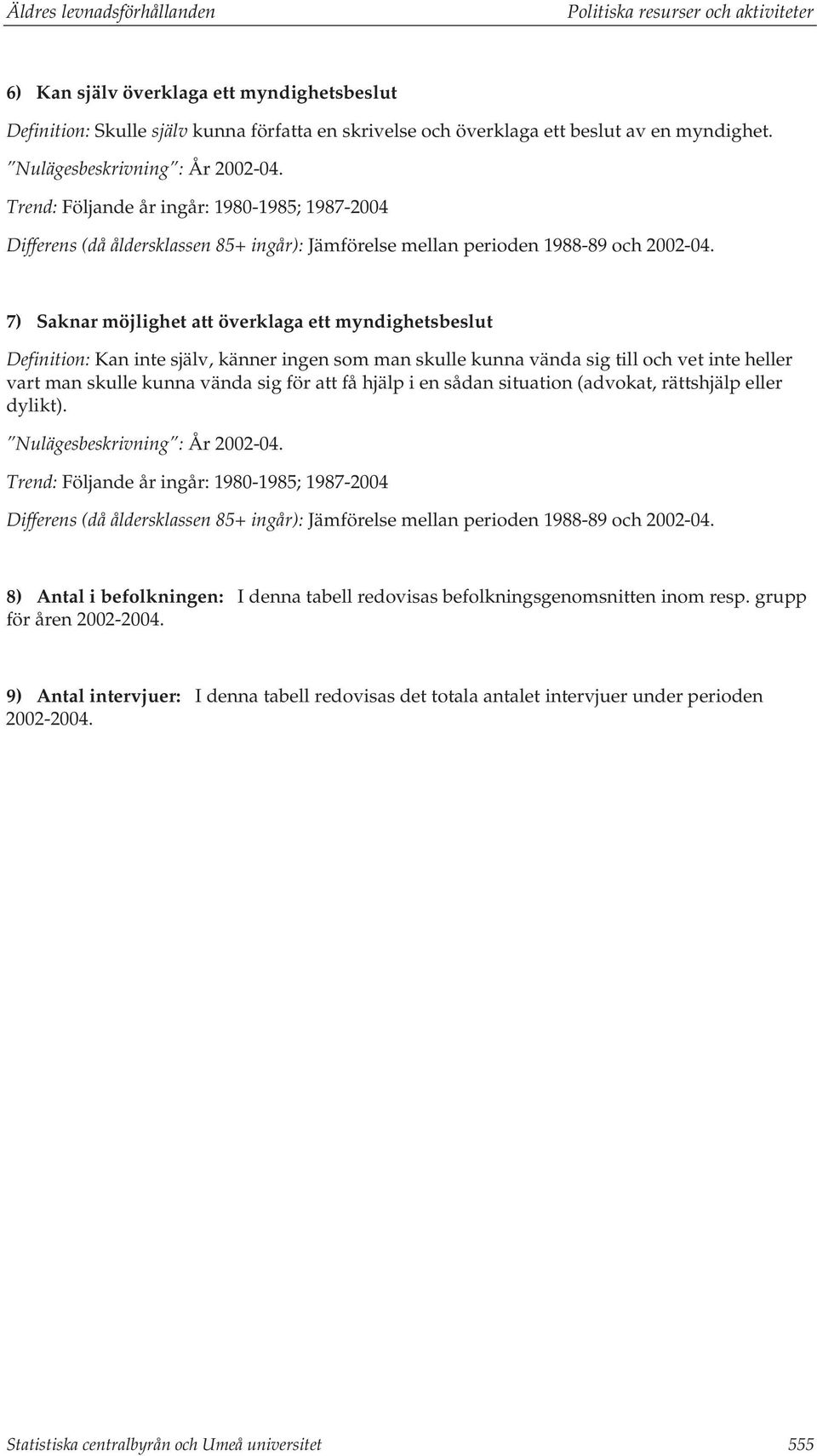 7) Saknar möjlighet att överklaga ett myndighetsbeslut Definition: Kan inte själv, känner ingen som man skulle kunna vända sig till och vet inte heller vart man skulle kunna vända sig för att få