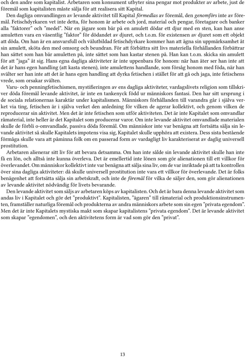 Fetischdyrkaren vet inte detta, för honom är arbete och jord, material och pengar, företagare och banker alla faktorer och medel.
