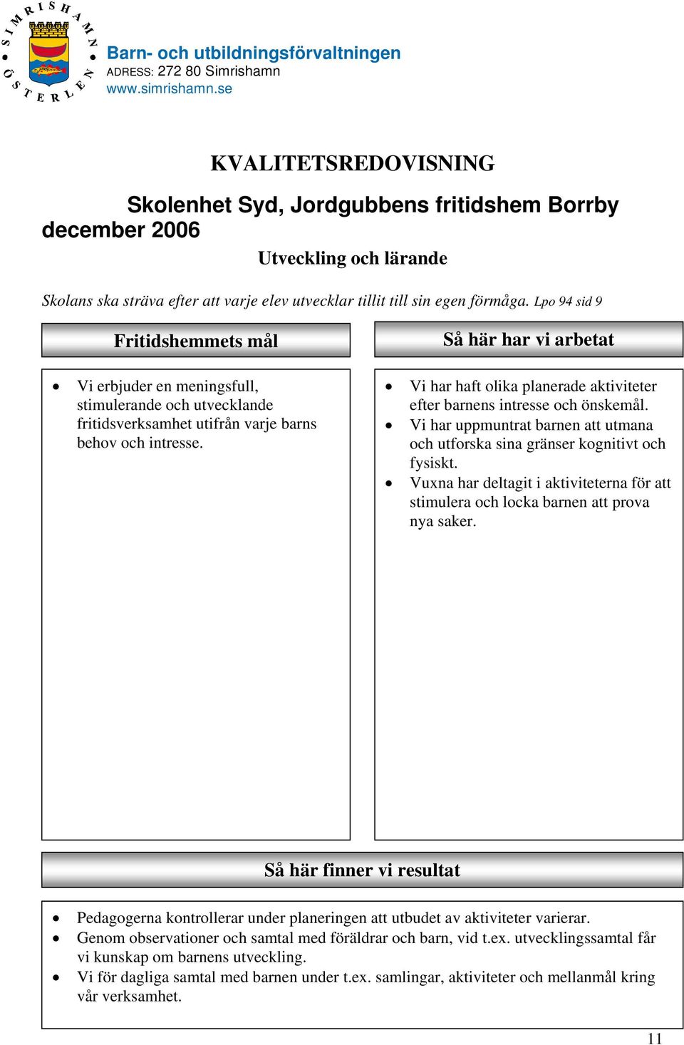 Så här har vi arbetat Vi har haft olika planerade aktiviteter efter barnens intresse och önskemål. Vi har uppmuntrat barnen att utmana och utforska sina gränser kognitivt och fysiskt.