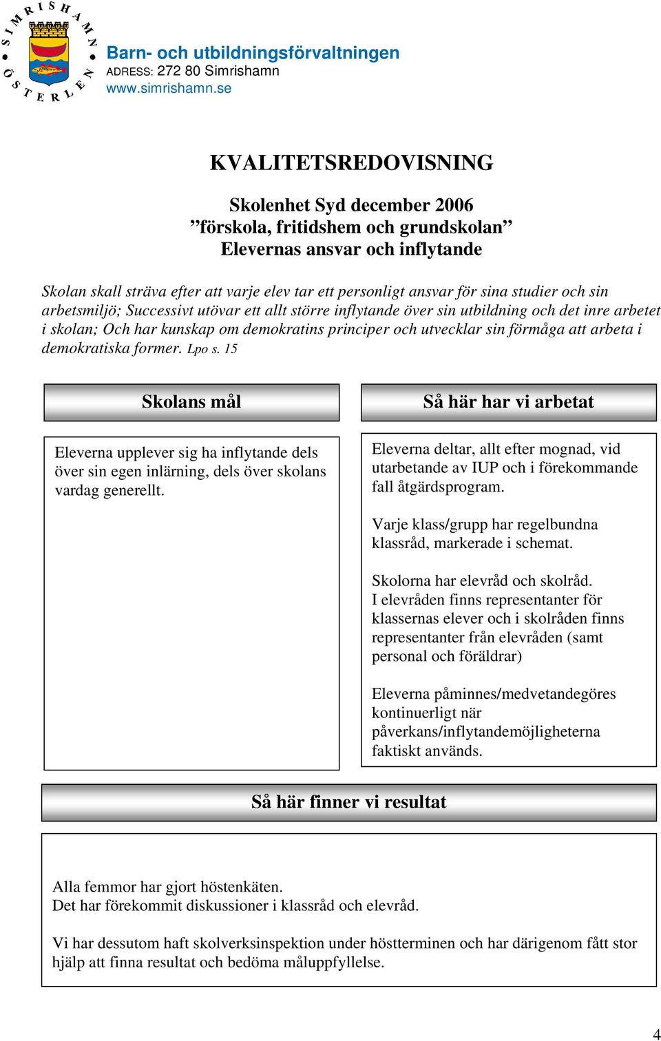 arbeta i demokratiska former. Lpo s. 15 Skolans mål Eleverna upplever sig ha inflytande dels över sin egen inlärning, dels över skolans vardag generellt.