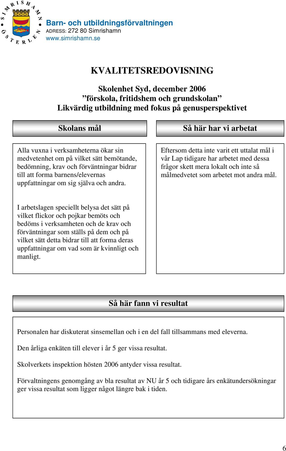 Eftersom detta inte varit ett uttalat mål i vår Lap tidigare har arbetet med dessa frågor skett mera lokalt och inte så målmedvetet som arbetet mot andra mål.