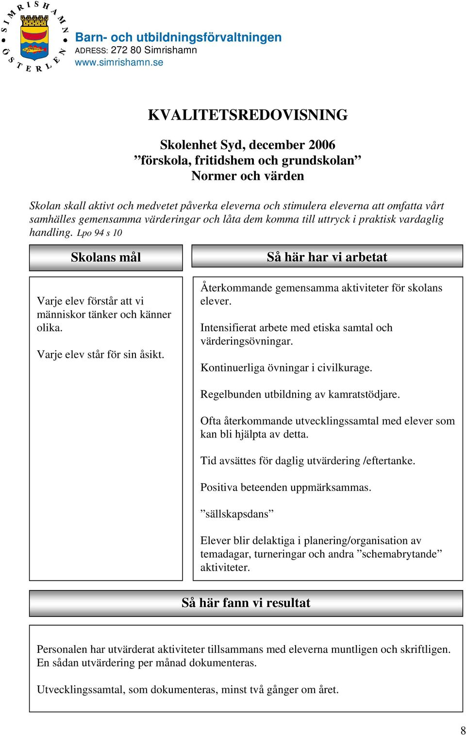 Varje elev står för sin åsikt. Så här har vi arbetat Återkommande gemensamma aktiviteter för skolans elever. Intensifierat arbete med etiska samtal och värderingsövningar.