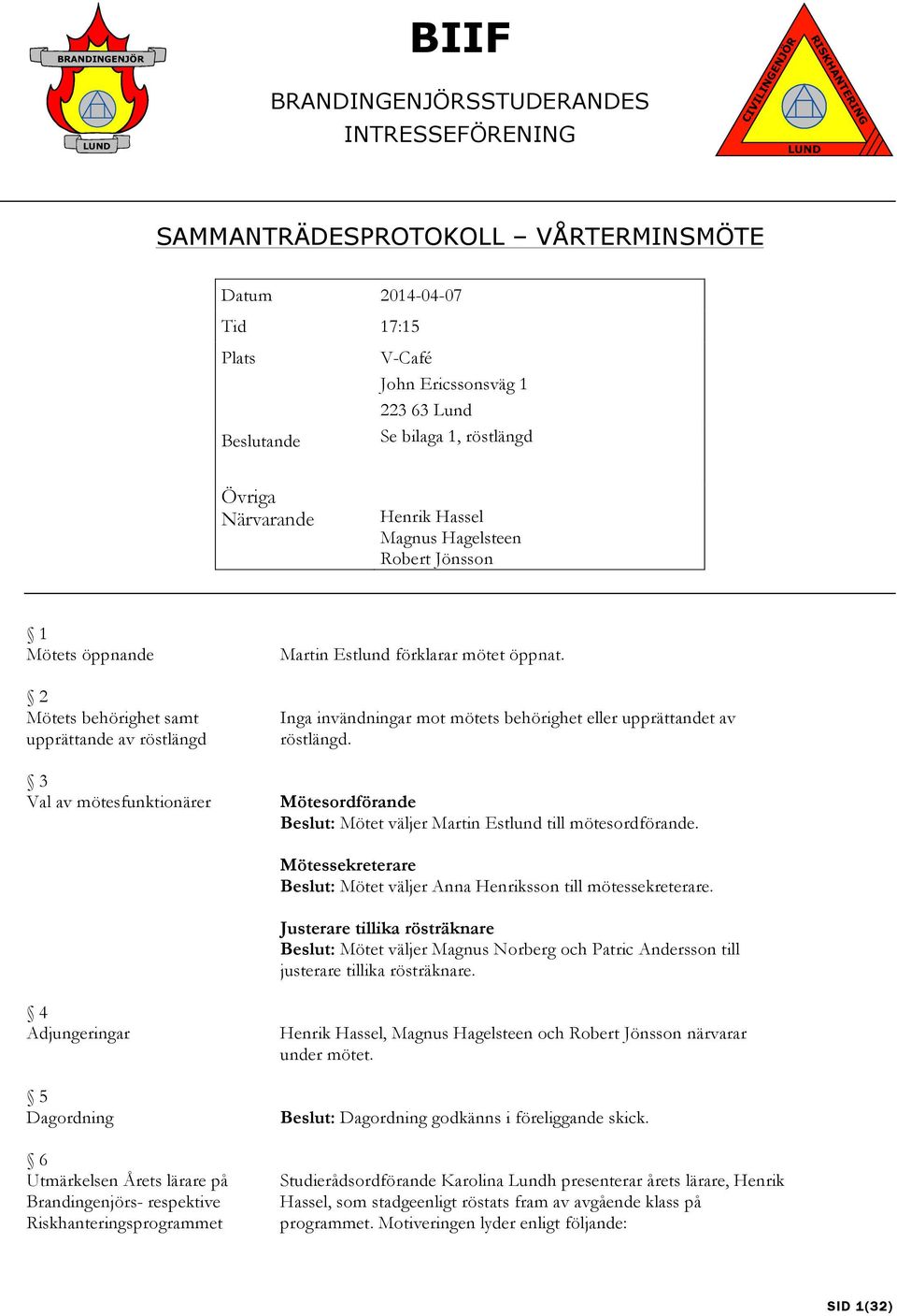 Inga invändningar mot mötets behörighet eller upprättandet av röstlängd. Mötesordförande Beslut: Mötet väljer Martin Estlund mötesordförande.