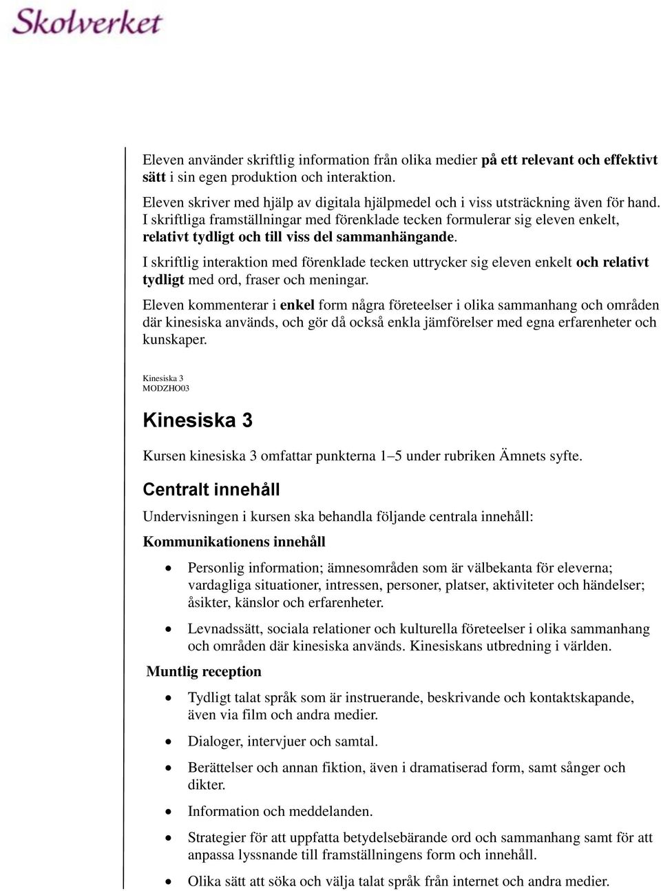 I skriftliga framställningar med förenklade tecken formulerar sig eleven enkelt, relativt tydligt och till viss del sammanhängande.