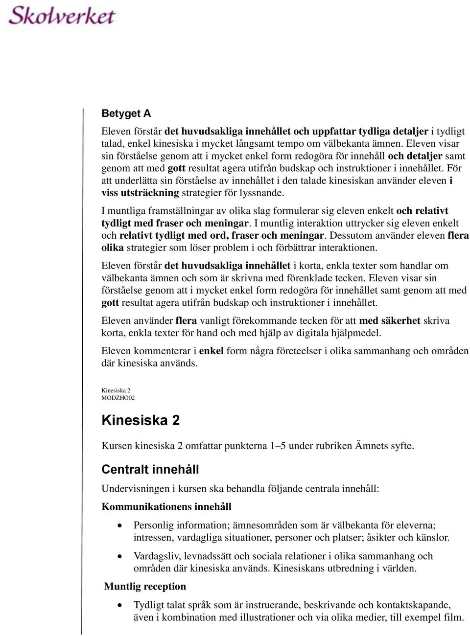 För att underlätta sin förståelse av innehållet i den talade kinesiskan använder eleven i viss utsträckning strategier för lyssnande.