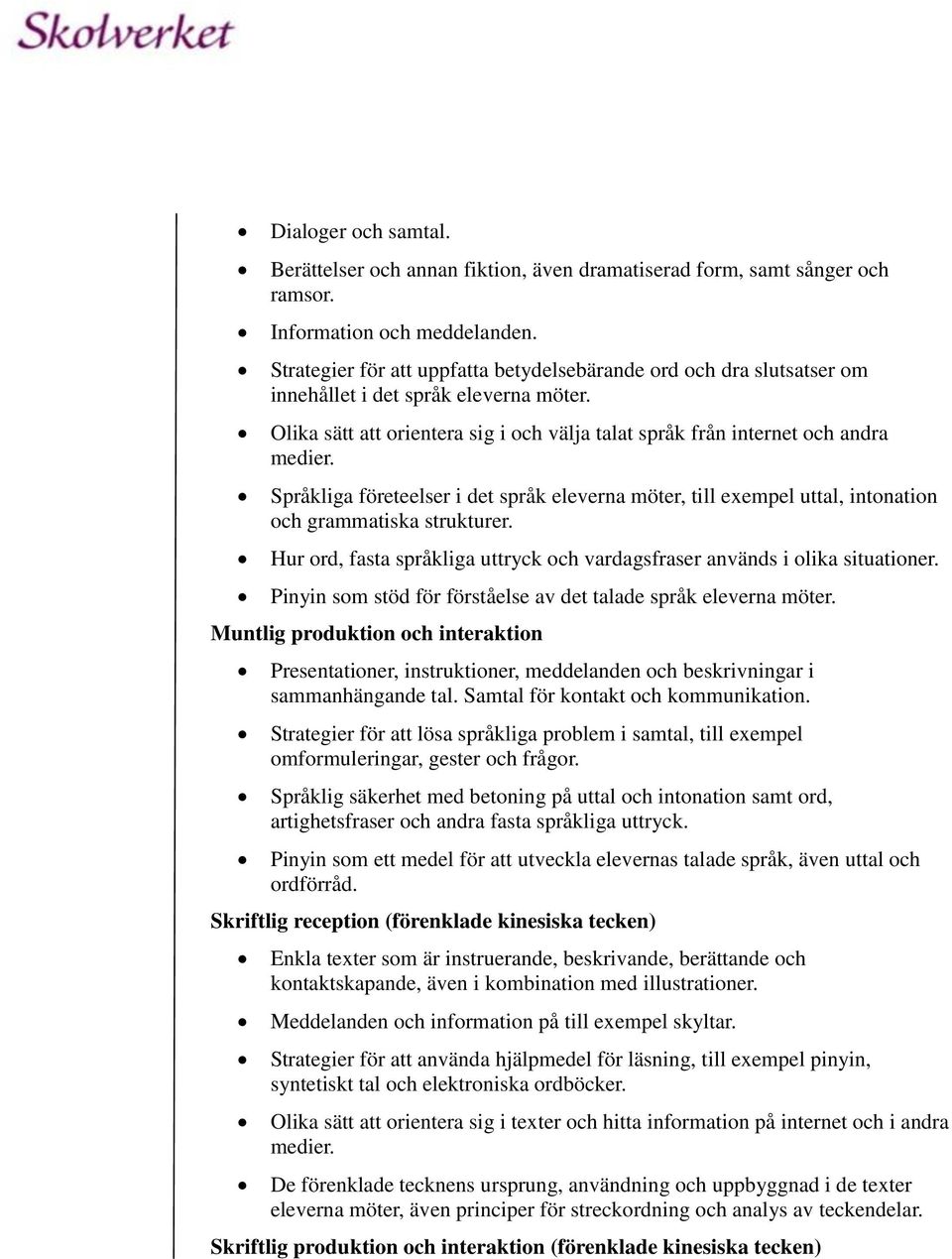 Språkliga företeelser i det språk eleverna möter, till exempel uttal, intonation och grammatiska strukturer. Hur ord, fasta språkliga uttryck och vardagsfraser används i olika situationer.