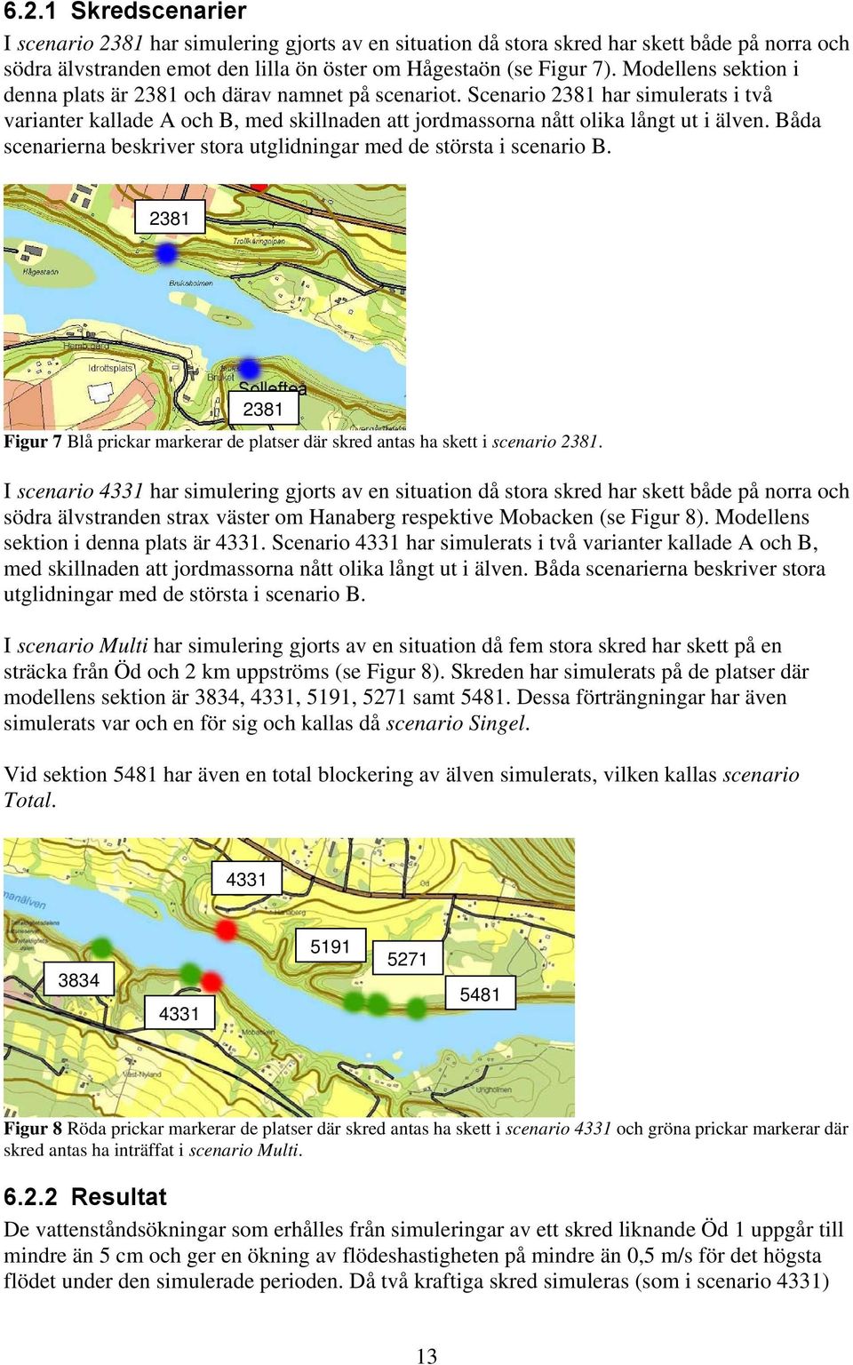 Båda scenarierna beskriver stora utglidningar med de största i scenario B. 2381 2381 Figur 7 Blå prickar markerar de platser där skred antas ha skett i scenario 2381.