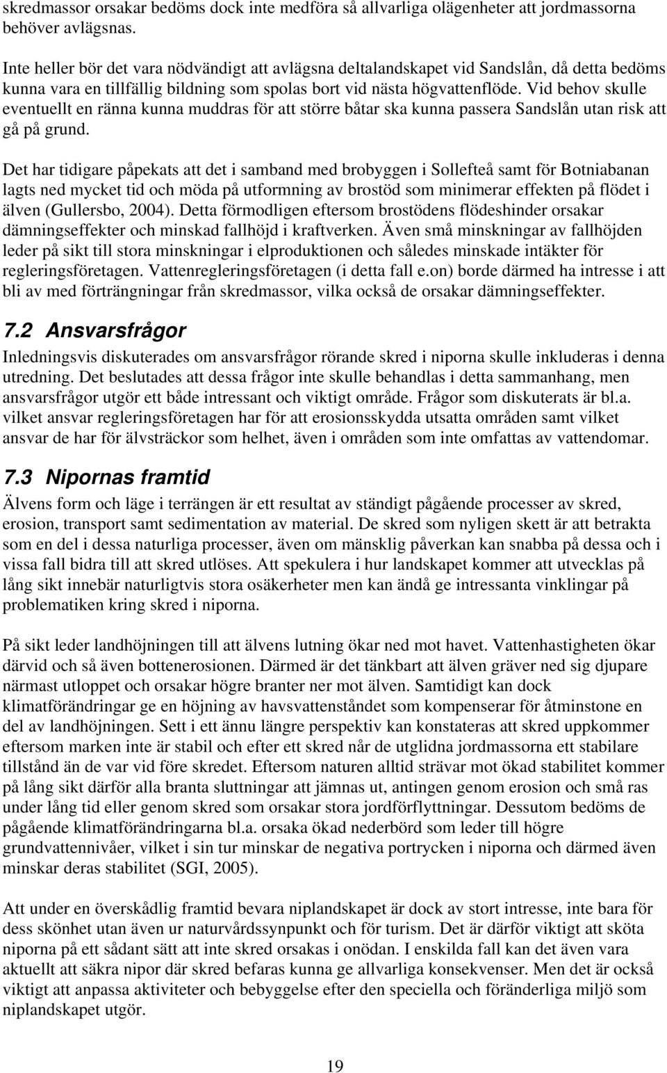 Vid behov skulle eventuellt en ränna kunna muddras för att större båtar ska kunna passera Sandslån utan risk att gå på grund.