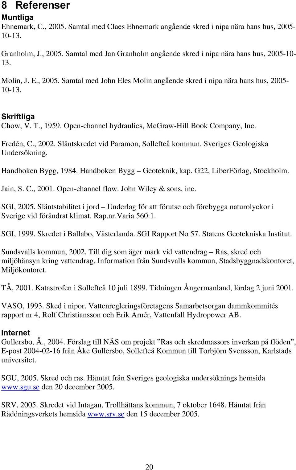 Släntskredet vid Paramon, Sollefteå kommun. Sveriges Geologiska Undersökning. Handboken Bygg, 1984. Handboken Bygg Geoteknik, kap. G22, LiberFörlag, Stockholm. Jain, S. C., 2001. Open-channel flow.