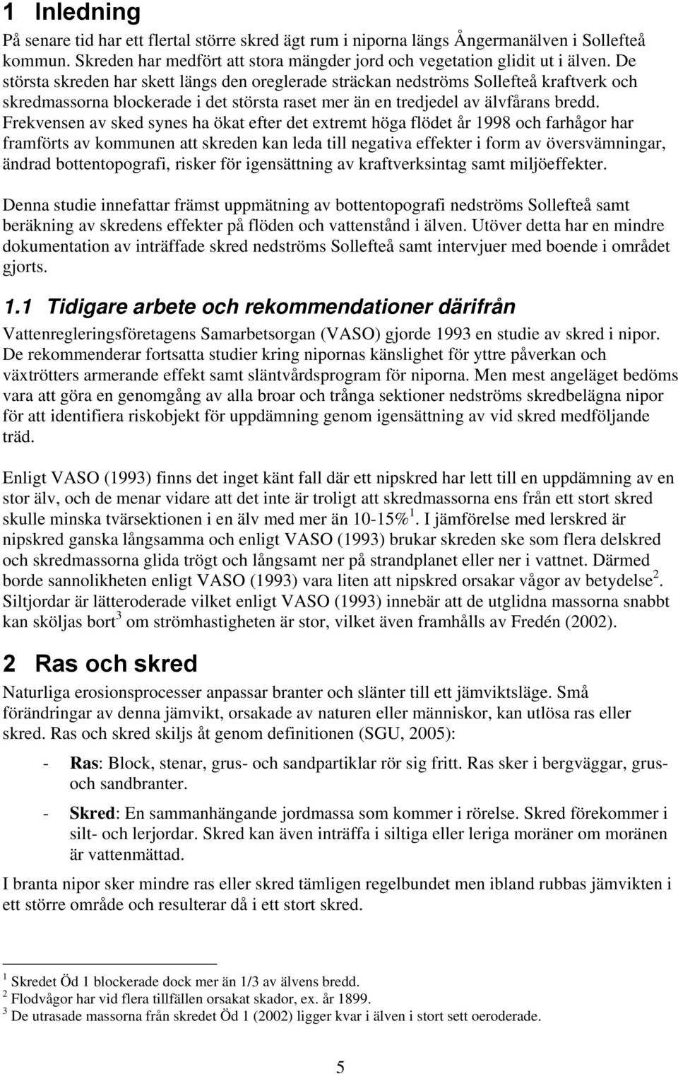 Frekvensen av sked synes ha ökat efter det extremt höga flödet år 1998 och farhågor har framförts av kommunen att skreden kan leda till negativa effekter i form av översvämningar, ändrad