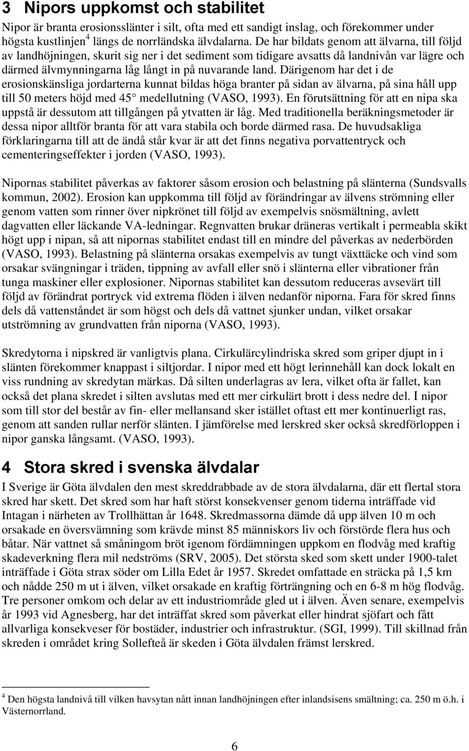 Därigenom har det i de erosionskänsliga jordarterna kunnat bildas höga branter på sidan av älvarna, på sina håll upp till 50 meters höjd med 45 medellutning (VASO, 1993).