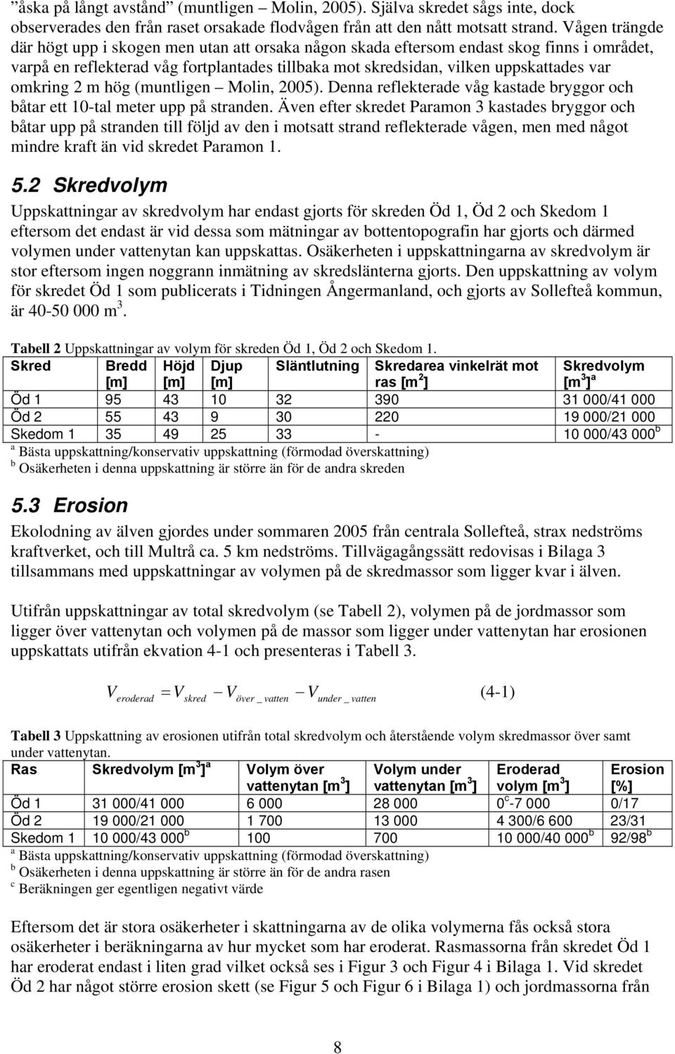 omkring 2 m hög (muntligen Molin, 2005). Denna reflekterade våg kastade bryggor och båtar ett 10-tal meter upp på stranden.