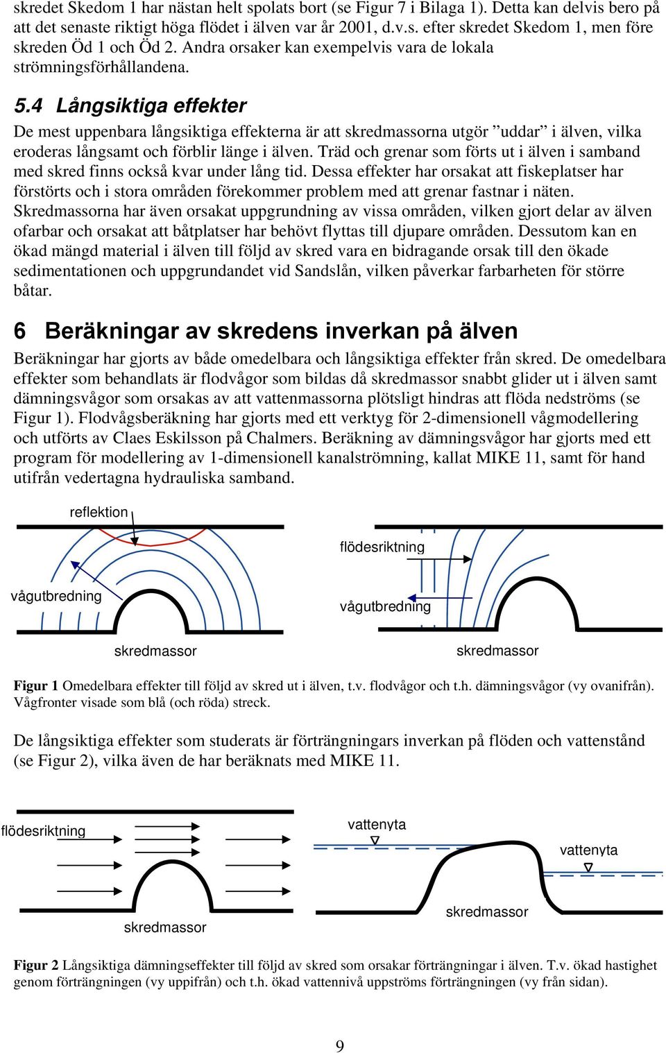 4 Långsiktiga effekter De mest uppenbara långsiktiga effekterna är att skredmassorna utgör uddar i älven, vilka eroderas långsamt och förblir länge i älven.