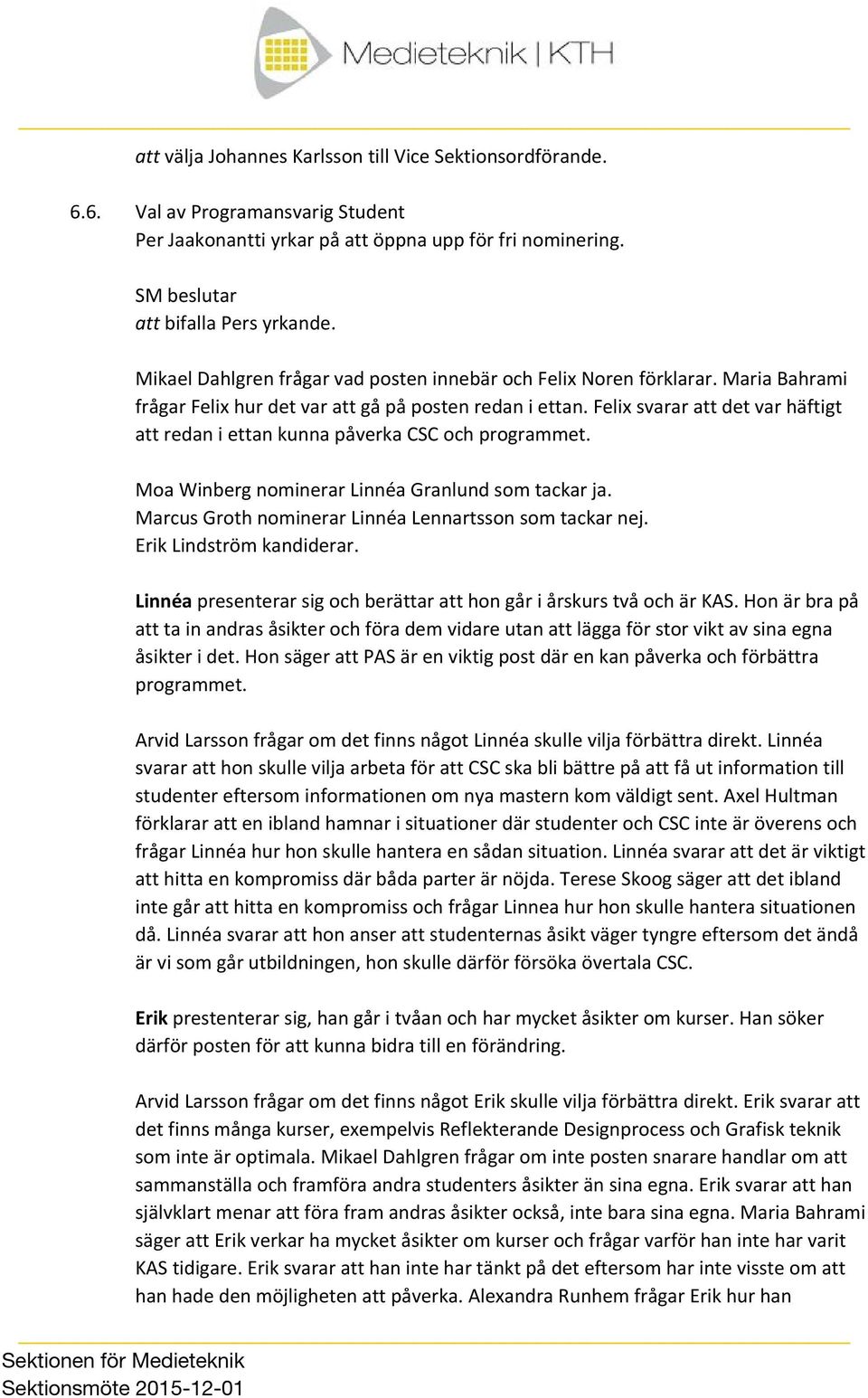 Felix svarar att det var häftigt att redan i ettan kunna påverka CSC och programmet. Moa Winberg nominerar Linnéa Granlund som tackar ja. Marcus Groth nominerar Linnéa Lennartsson som tackar nej.