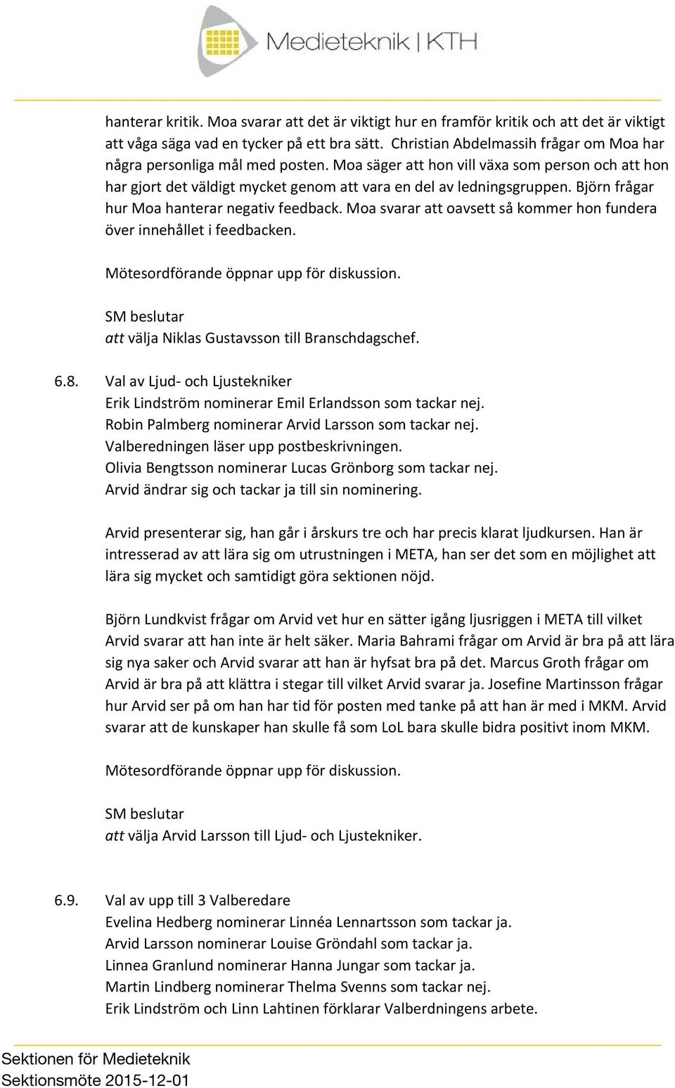 Björn frågar hur Moa hanterar negativ feedback. Moa svarar att oavsett så kommer hon fundera över innehållet i feedbacken. Mötesordförande öppnar upp för diskussion.