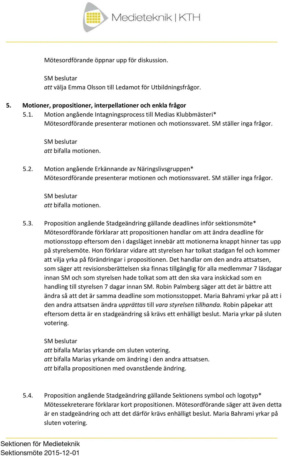 Motion angående Erkännande av Näringslivsgruppen* Mötesordförande presenterar motionen och motionssvaret. SM ställer inga frågor. att bifalla motionen. 5.3.