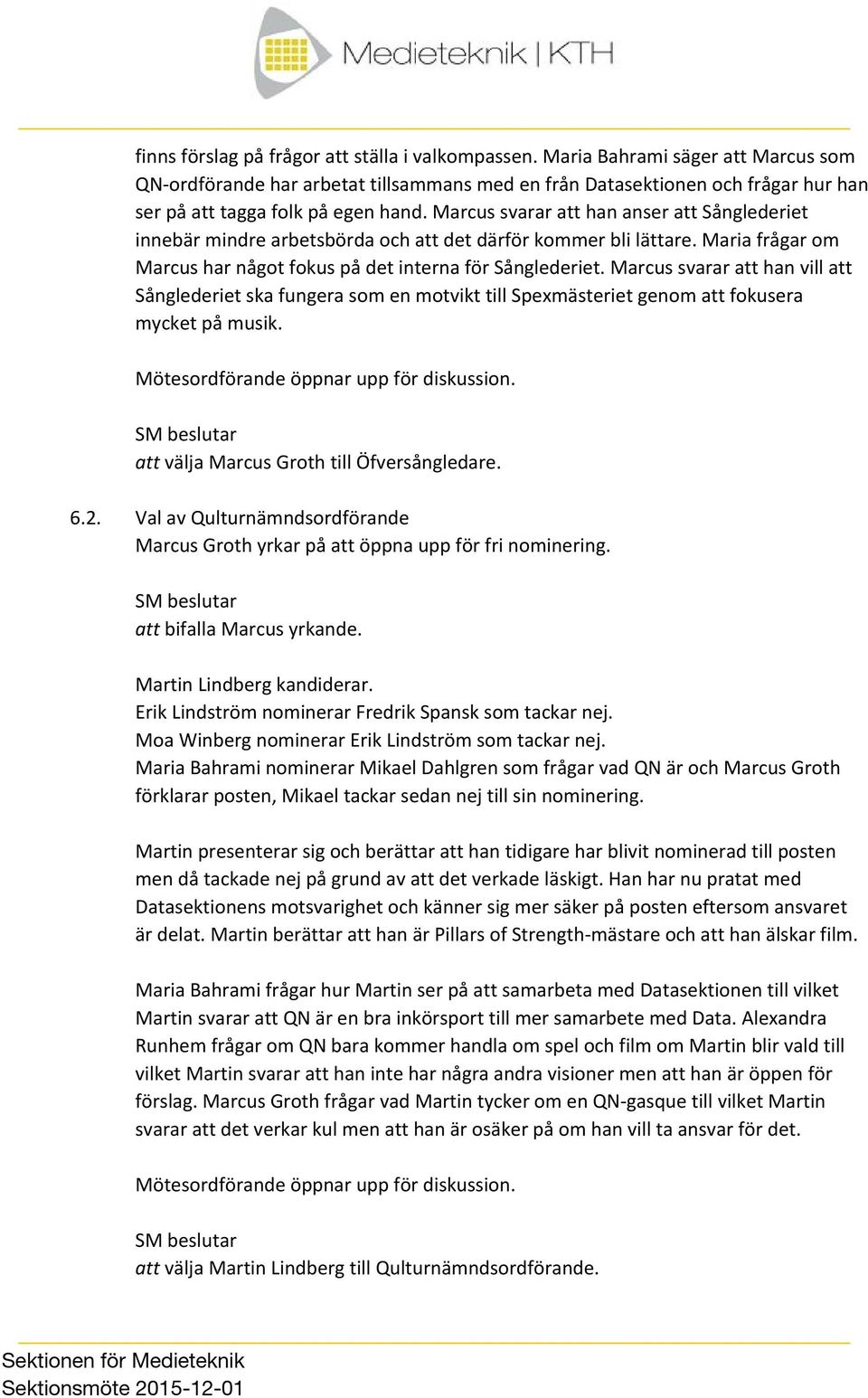 Marcus svarar att han anser att Sånglederiet innebär mindre arbetsbörda och att det därför kommer bli lättare. Maria frågar om Marcus har något fokus på det interna för Sånglederiet.