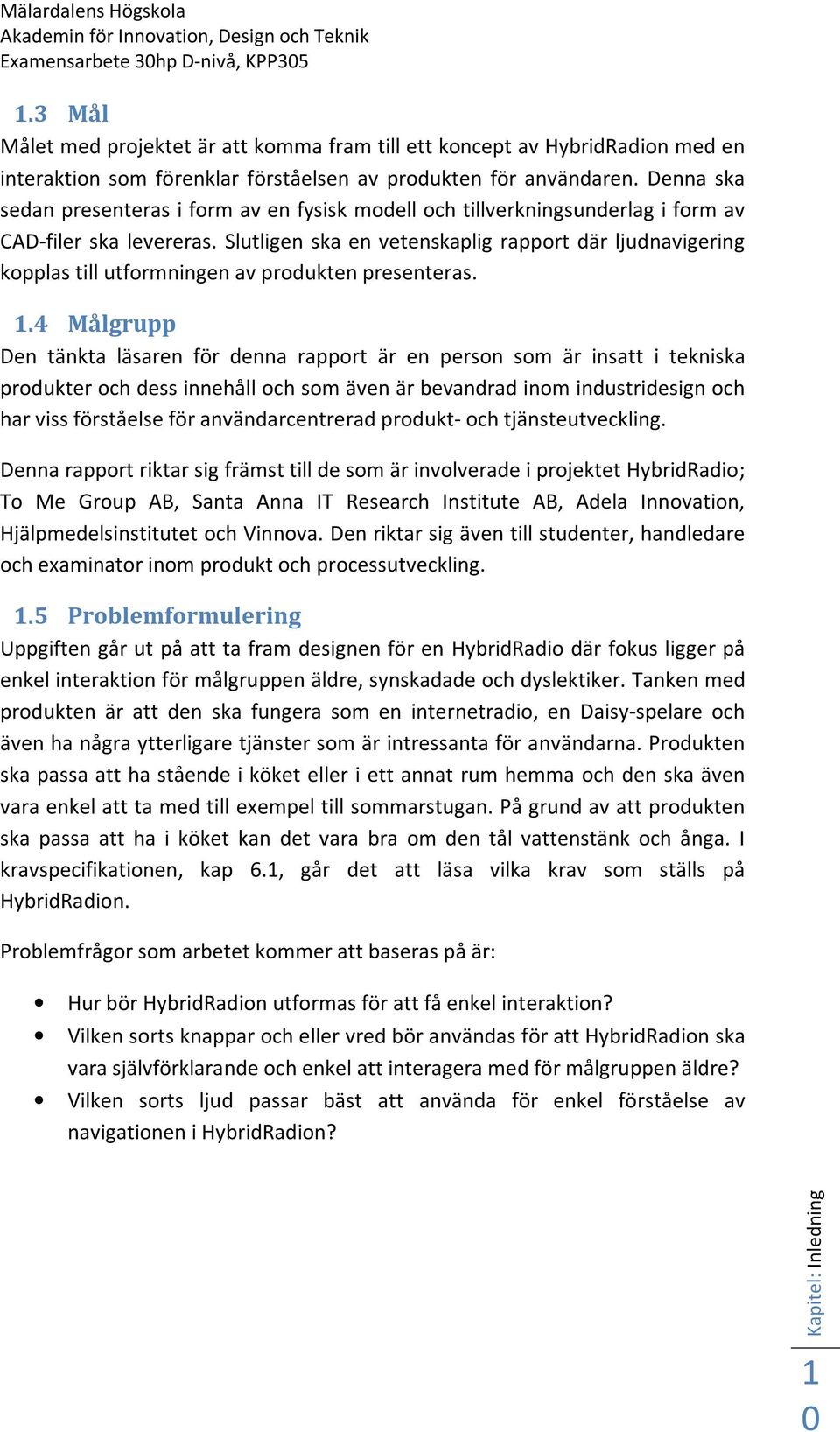 Denna ska sedan presenteras i form av en fysisk modell och tillverkningsunderlag i form av CAD-filer ska levereras.