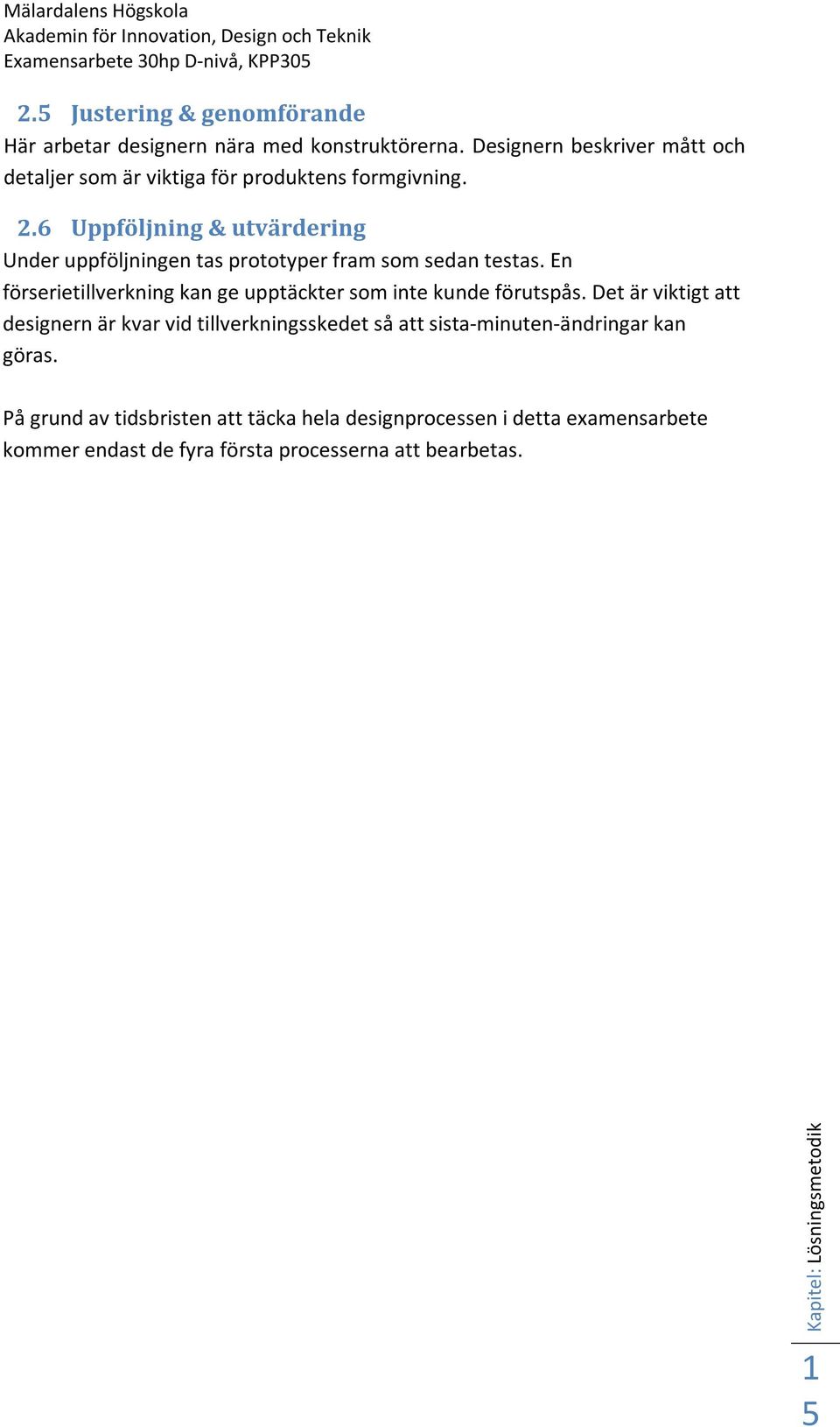 6 Uppföljning & utvärdering Under uppföljningen tas prototyper fram som sedan testas. En förserietillverkning kan ge upptäckter som inte kunde förutspås.