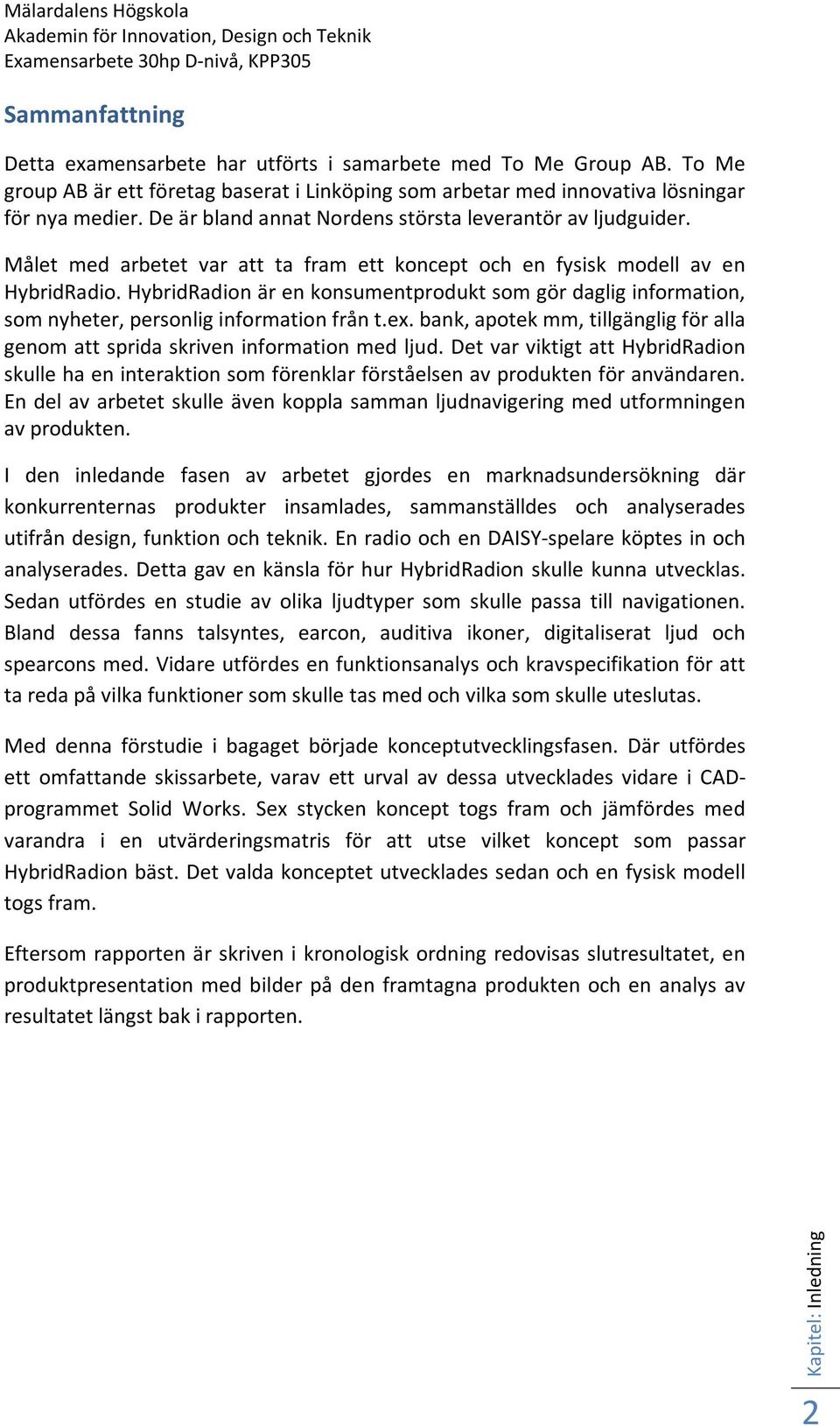 Målet med arbetet var att ta fram ett koncept och en fysisk modell av en HybridRadio. HybridRadion är en konsumentprodukt som gör daglig information, som nyheter, personlig information från t.ex.