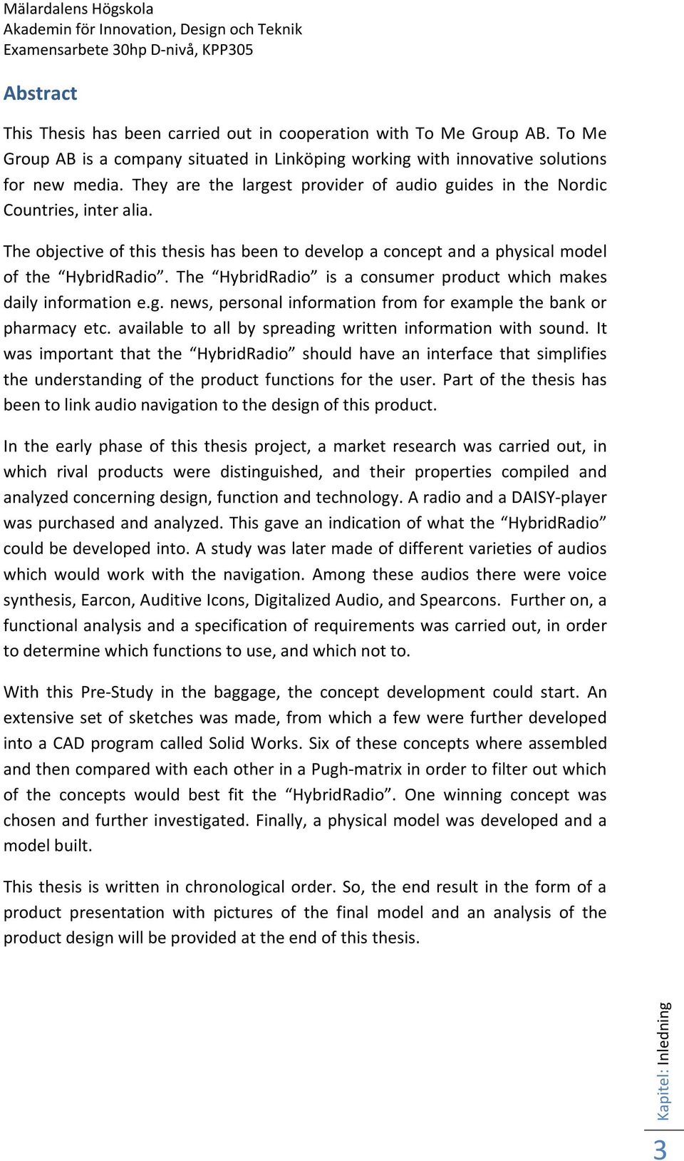 The objective of this thesis has been to develop a concept and a physical model of the HybridRadio. The HybridRadio is a consumer product which makes daily information e.g.