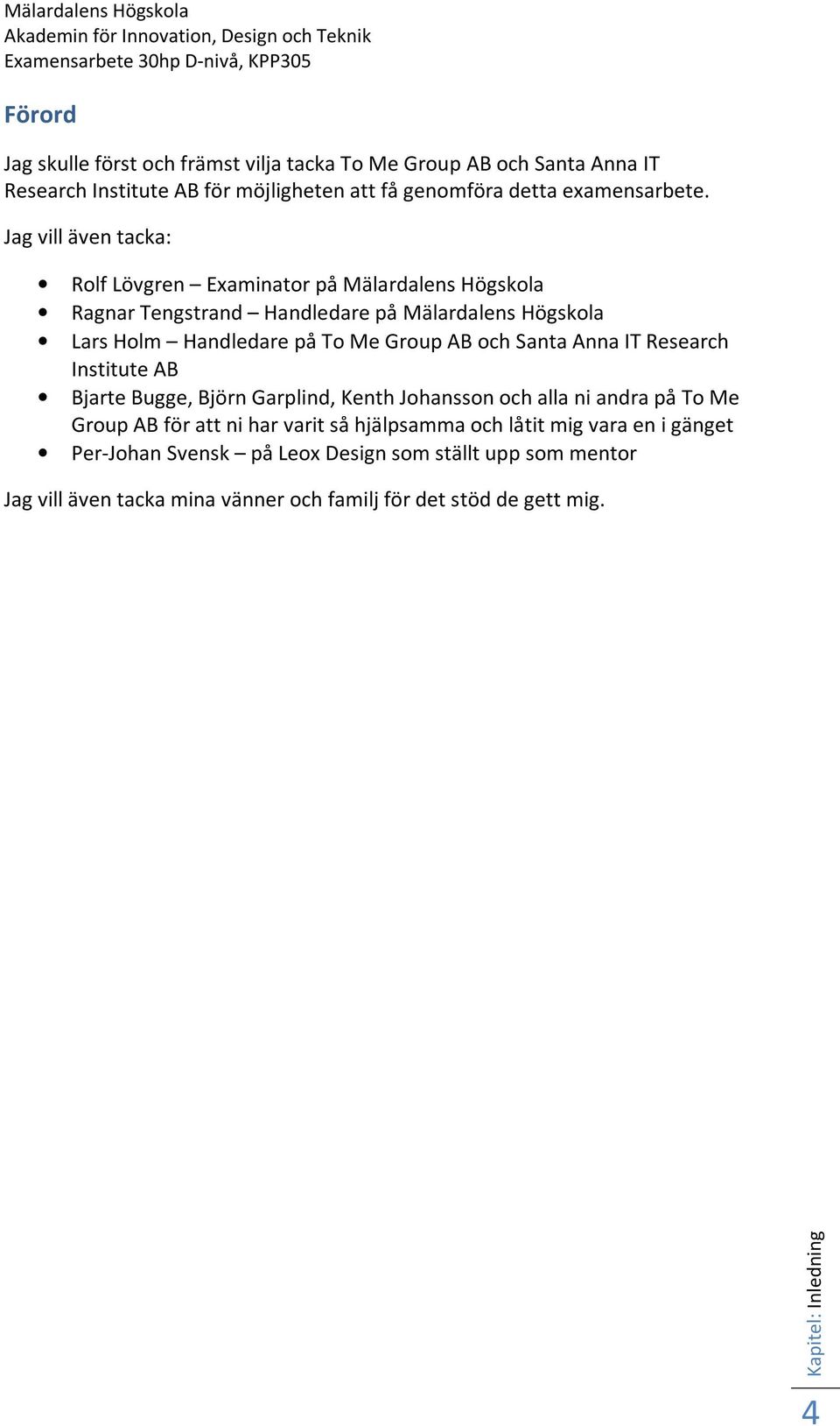 Jag vill även tacka: Rolf Lövgren Examinator på Mälardalens Högskola Ragnar Tengstrand Handledare på Mälardalens Högskola Lars Holm Handledare på To Me Group AB och Santa Anna IT Research
