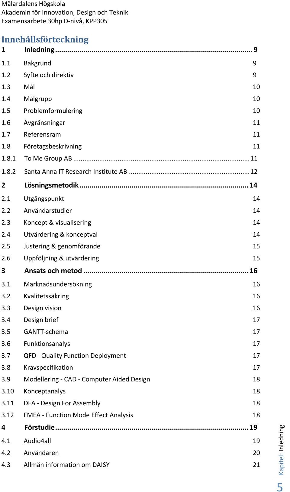 .. 14 2.1 Utgångspunkt 14 2.2 Användarstudier 14 2.3 Koncept & visualisering 14 2.4 Utvärdering & konceptval 14 2.5 Justering & genomförande 15 2.6 Uppföljning & utvärdering 15 3 Ansats och metod.