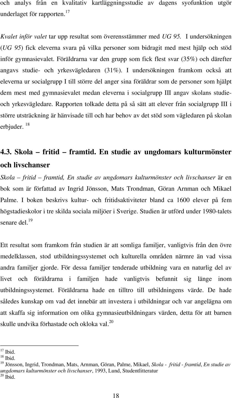 Föräldrarna var den grupp som fick flest svar (35%) och därefter angavs studie- och yrkesvägledaren (31%).