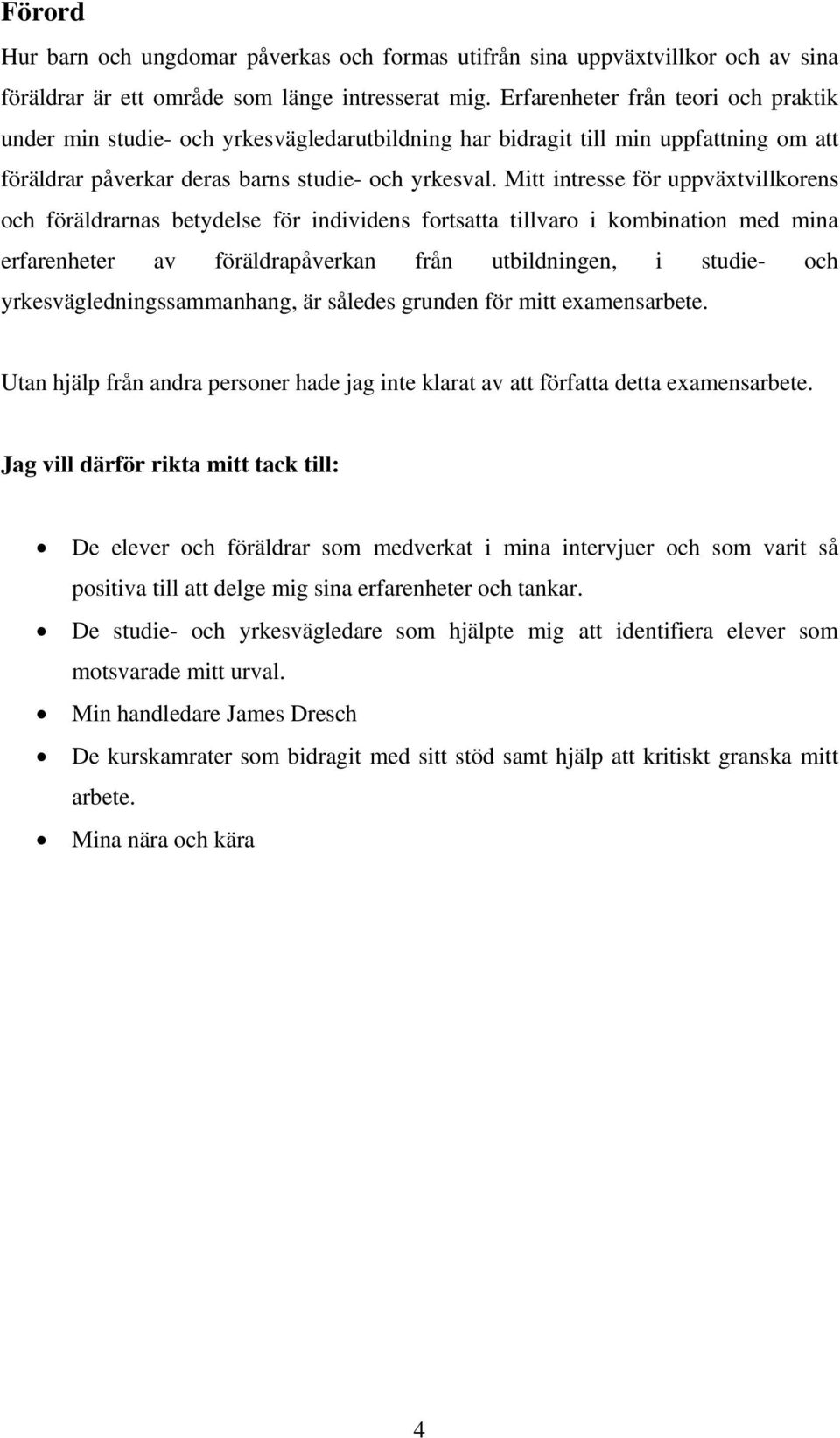 Mitt intresse för uppväxtvillkorens och föräldrarnas betydelse för individens fortsatta tillvaro i kombination med mina erfarenheter av föräldrapåverkan från utbildningen, i studie- och