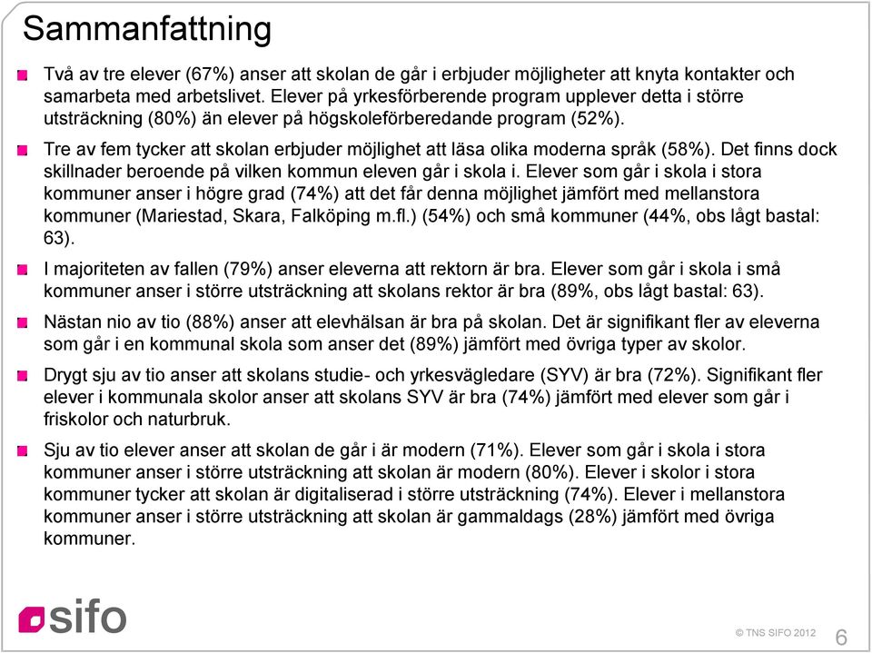 Tre av fem tycker att skolan erbjuder möjlighet att läsa olika moderna språk (8%). Det finns dock skillnader beroende på vilken kommun eleven går i skola i.