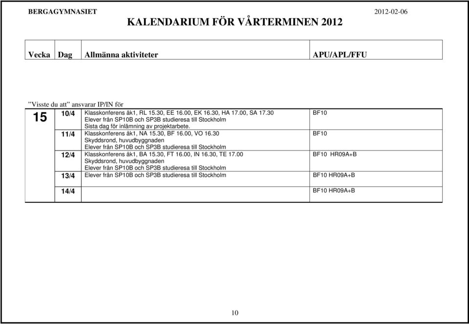 30 Skyddsrond, huvudbyggnaden Elever från SP10B och SP3B studieresa till Stockholm 12/4 Klasskonferens åk1, BA 15.30, FT 16.00, IN 16.30, TE 17.