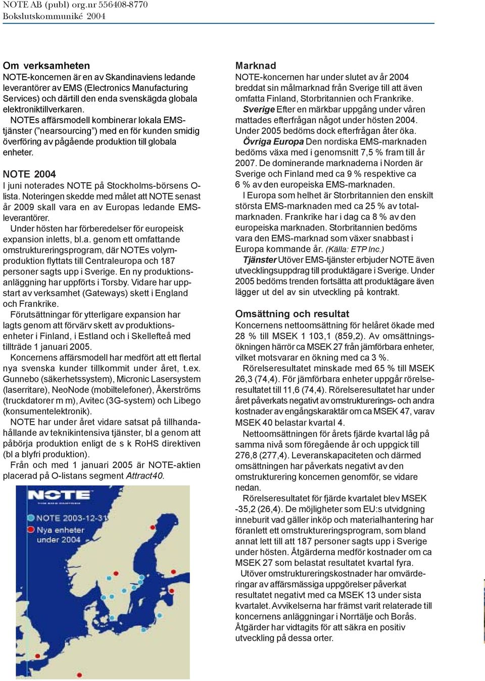 NOTE I juni noterades NOTE på Stockholms-börsens O- lista. Noteringen skedde med målet att NOTE senast år 2009 skall vara en av Europas ledande EMSleverantörer.