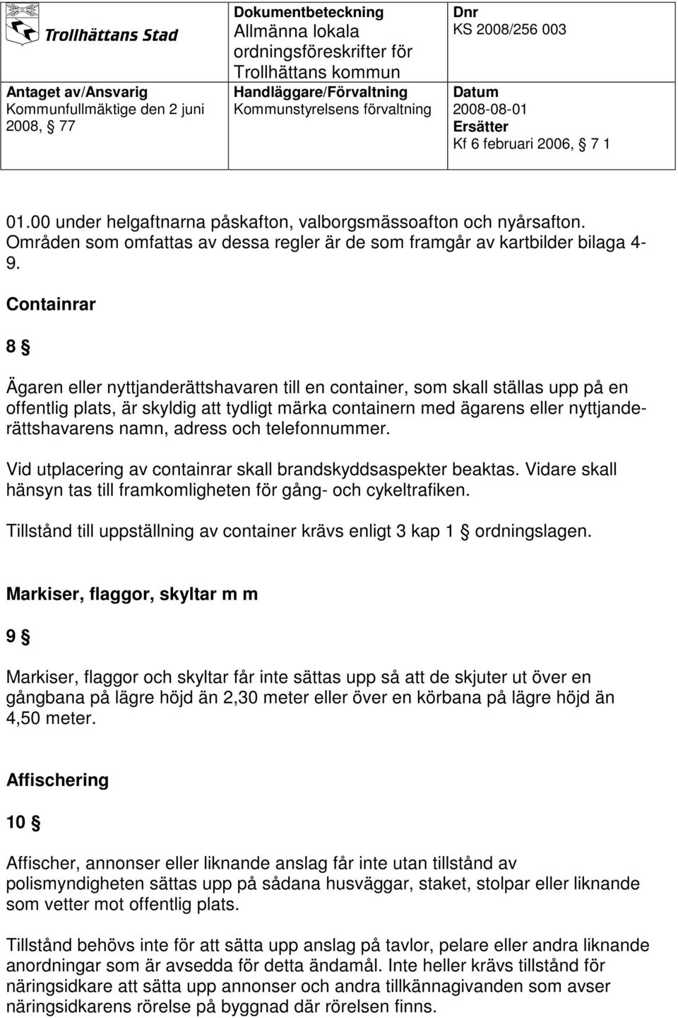 adress och telefonnummer. Vid utplacering av containrar skall brandskyddsaspekter beaktas. Vidare skall hänsyn tas till framkomligheten för gång- och cykeltrafiken.