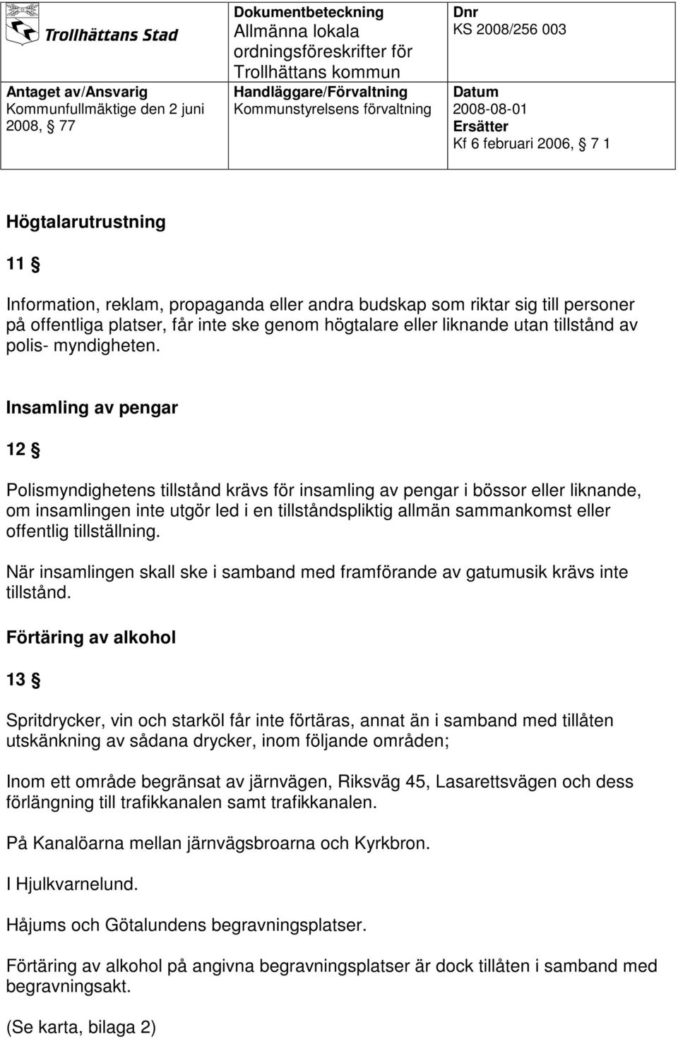 Insamling av pengar 12 Polismyndighetens tillstånd krävs för insamling av pengar i bössor eller liknande, om insamlingen inte utgör led i en tillståndspliktig allmän sammankomst eller offentlig