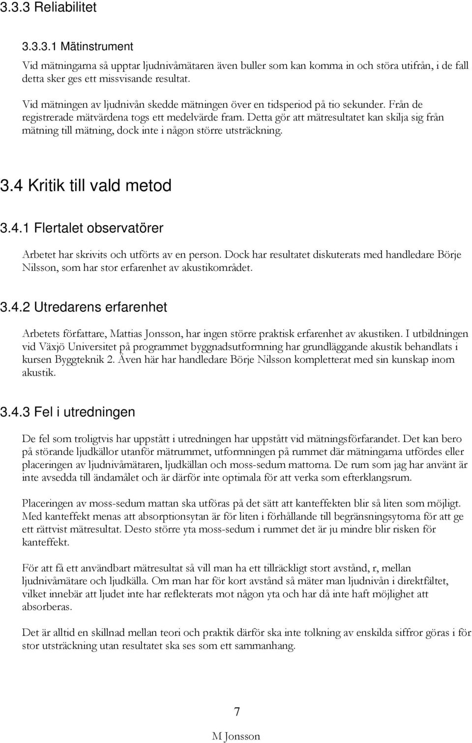 Detta gör att mätresultatet kan skilja sig från mätning till mätning, dock inte i någon större utsträckning. 3.4 Kritik till vald metod 3.4.1 Flertalet observatörer Arbetet har skrivits och utförts av en person.
