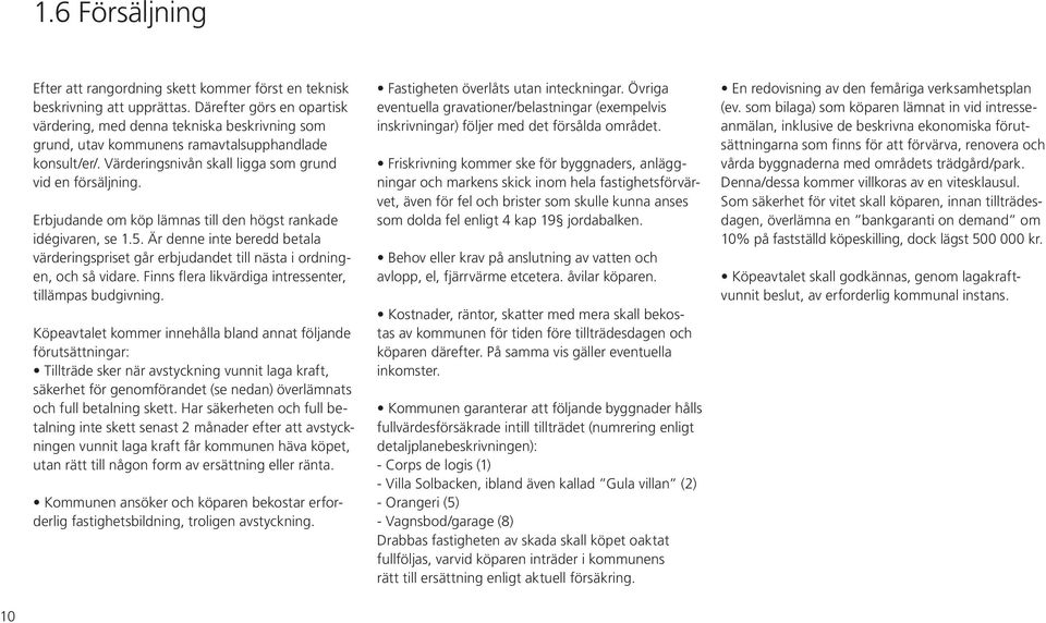 Erbjudande om köp lämnas till den högst rankade idégivaren, se 1.5. Är denne inte beredd betala värderingspriset går erbjudandet till nästa i ordningen, och så vidare.