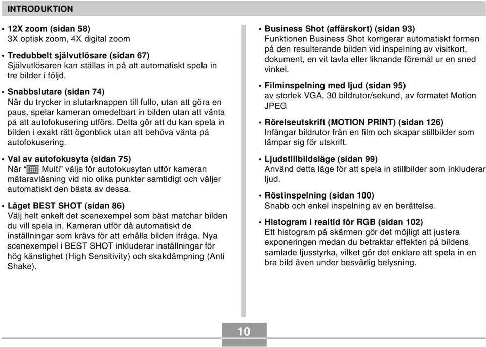 Detta gör att du kan spela in bilden i exakt rätt ögonblick utan att behöva vänta på autofokusering.