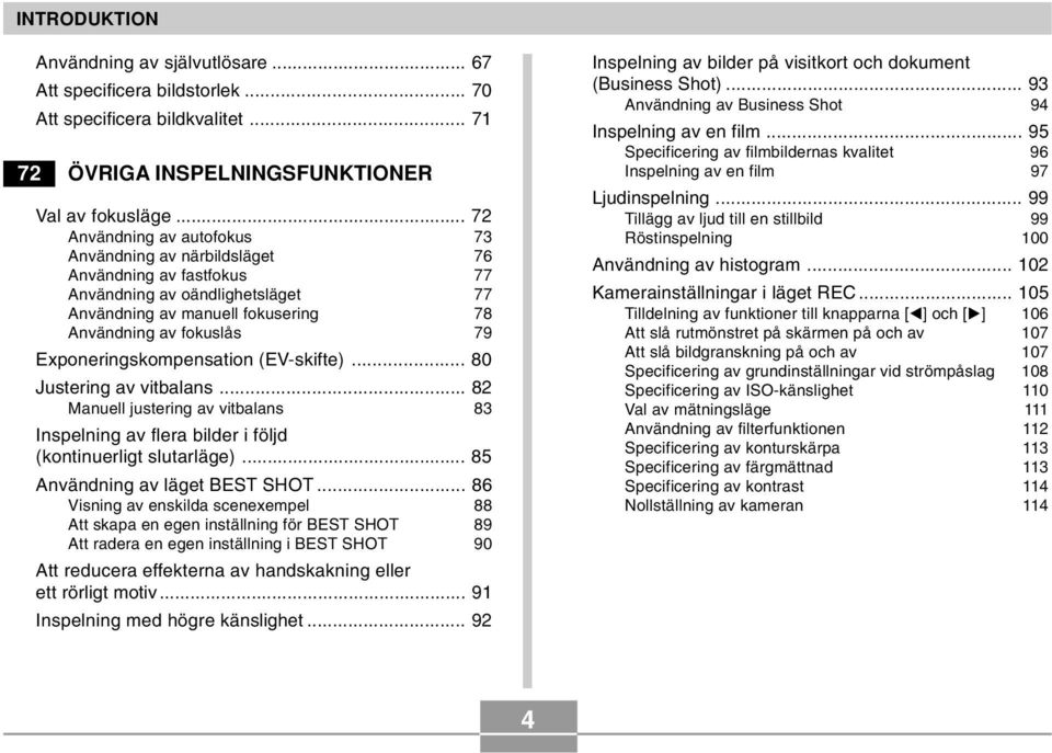 Exponeringskompensation (EV-skifte)... 80 Justering av vitbalans... 82 Manuell justering av vitbalans 83 Inspelning av flera bilder i följd (kontinuerligt slutarläge).
